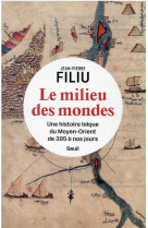 LE MILIEU DES MONDES - UNE HISTOIRE LAIQUE DU MOYEN-ORIENT DE 395 A NOS JOURS