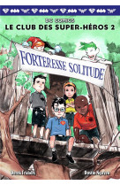 LE CLUB DES SUPER-HEROS - T02 - FORTERESSE SOLITUDE