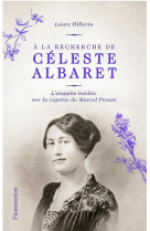 A LA RECHERCHE DE CELESTE ALBARET - L-ENQUETE INEDITE SUR LA CAPTIVE DE MARCEL PROUST