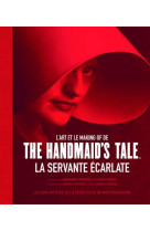 L-ART ET LE MAKING OF DE THE HANDMAID-S TALE - LA SERVANTE ECARLATE