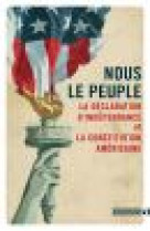 NOUS LE PEUPLE - LA DECLARATION D-INDEPENDANCE ET LA CONSTITUTION AMERICAINE