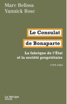 LE CONSULAT DE BONAPARTE - LA FABRIQUE DE L ETAT ET LA SOCIETE PROPRIETAIRE 1799-1804