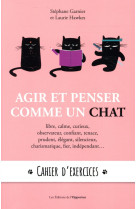 AGIR ET PENSER COMME UN CHAT - CAHIER D-EXERCICES