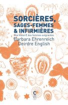 SORCIERES, SAGES-FEMMES ET INFIRMIERES - UNE HISTOIRE DES FEMMES SOIGNANTES