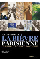 SUR LES TRACES DE LA BIEVRE PARISIENNE - PROMENADE AU FIL D UNE RIVIERE DISPARUE