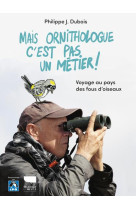 MAIS ORNITHOLOGUE C-EST PAS UN METIER ! - VOYAGE AU PAYS DES FOUS D-OISEAUX