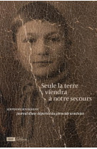 SEULE LA TERRE VIENDRA A NOTRE SECOURS - JOURNAL D-UNE DEPORTEE DU GENOCIDE ARMENIEN