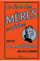 LE LIVRE DES MERES PARFAITES. POUR ETRE LA MEILLEURE DANS TOUS LES DOMAINES