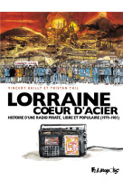 LORRAINE COEUR D-ACIER - HISTOIRE D-UNE RADIO PIRATE, LIBRE ET POPULAIRE (1979-1981)