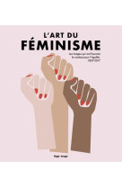 L-ART DU FEMINISME - LES IMAGES QUI ONT FACONNE LE COMBAT POUR L-EGALITE, 1857-2017 - TOME 2