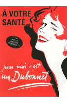 A VOTRE SANTE, POUR MOI C-EST UN DUBONNET - LIVRE AVEC 8 POSTERS DETACHABLES PUBLICITAIRES RETRO