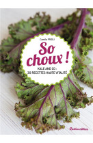 SO CHOUX ! - KALE AND CO : 50 RECETTES VITAMINEES