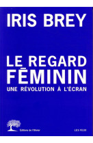 LE REGARD FEMININ - UNE REVOLUTION A L-ECRAN
