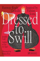 Dressed To Swill : Runway-Ready Cocktails Inspired By Fashion Icons /anglais