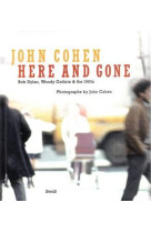 JOHN COHEN HERE AND GONE BOB DYLAN, WOODY GUTHRIE & THE 1960S /ANGLAIS