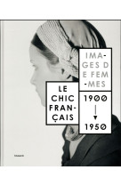 LE CHIC FRANCAIS, IMAGES DE FEMMES 1900 - 1950 - LE CHIC FRANCAIS 1900-1950.