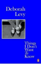 DEBORAH LEVY THINGS I DON-T WANT TO KNOW (PAPERBACK) /ANGLAIS