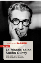 LE MONDE SELON SACHA GUITRY - SAGESSE, APHORISMES, MOTS D-ESPRIT ET PERFIDIES