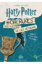 HARRY POTTER - HORCRUXES, 100 FACONS DE LES DETRUIRE