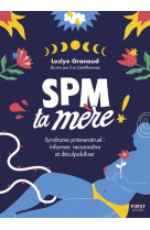 SPM TA MERE - SYNDROME PREMENSTRUEL : INFORMER, RECONNAITRE ET DECULPABILISER