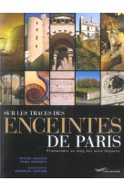 SUR LES TRACES DES ENCEINTES DE PARIS - PROMENADES AU LONG DES MURS DISPARUS