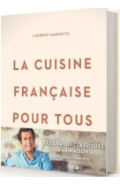 LA CUISINE FRANCAISE POUR TOUS / LES GRANDS CLASSIQUES A FAIRE A LA MAISON PAR LAURENT MARIOTTE