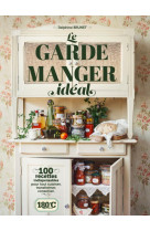 LE GARDE-MANGER IDEAL - 100 RECETTES INDISPENSABLES POUR TOUT CUISINER, TRANSFORMER, CONSERVER