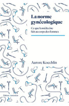 LA NORME GYNECOLOGIQUE - CE QUE LA MEDECINE FAIT AU CORPS DES FEMMES