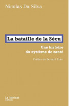 LA BATAILLE DE LA SECU - UNE HISTOIRE DU SYSTEME DE SANTE. PREFACE DE BERNARD FRIOT