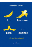 LA BANANE ZERO DECHET - 25 RECETTES ANTI-GASPI