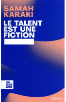 LE TALENT EST UNE FICTION - DECONSTRUIRE LES MYTHES DE LA REUSSITE ET DU MERITE