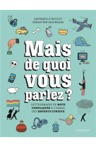 MAIS DE QUOI VOUS PARLEZ ? - DICTIONNAIRE DE MOTS COMPLIQUES A L-USAGE DES ENFANTS CURIEUX