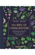 MA BIBLE DE L-HERBORISTERIE - EDITION DE LUXE - LES PLANTES MODE D-EMPLOI : EN TISANES, EN GELULES,