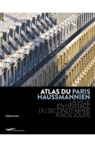 ATLAS DU PARIS HAUSSMANNIEN - LA VILLE EN HERITAGE DU SECOND EMPIRE A NOS JOURS