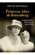 PRINCESSE ALICE DE BATTENBERG - LE TRAGIQUE DESTIN DE LA MERE DU PRINCE PHILIP