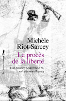 LE PROCES DE LA LIBERTE - UNE HISTOIRE SOUTERRAINE DU XIXE SIECLE EN FRANCE