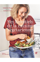 MES ESSENTIELS DE LA CUISINE VEGETARIENNE - 85 RECETTES SIMPLES, EFFICACES ET DELICIEUSES