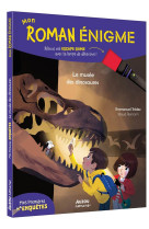 MON ROMAN ÉNIGME - MES PREMIÈRES ENQUÊTES : LE MUSÉE DES DINOSAURES