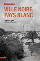 VILLE NOIRE, PAYS BLANC - HABITER ET LUTTER EN GUYANE FRANCAISE