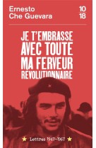 JE T-EMBRASSE AVEC TOUTE MA FERVEUR REVOLUTIONNAIRE : LETTRES 1947-1967