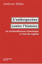 L- ANTHROPOCENE CONTRE L-HISTOIRE - LE RECHAUFFEMENT CLIMATIQUE A L-ERE DU CAPITAL