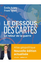 LE DESSOUS DES CARTES LE RETOUR DE LA GUERRE - ATLAS GEOPOLITIQUE