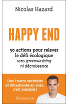 HAPPY END - 30 ACTIONS POUR RELEVER LE DEFI ECOLOGIQUE SANS GREENWASHING NI DECROISSANCE