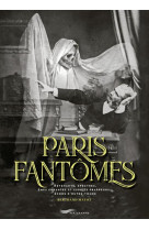 PARIS FANTOMES - REVENANTS, SPECTRES, AMES ERRANTES ET ESPRITS FRAPPEURS... ECHOS D-OUTRE-TOMBE