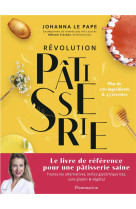 REVOLUTION PATISSERIE - LA BIBLE DE LA PATISSERIE SAINE