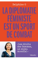 LA DIPLOMATIE FEMINISTE EST UN SPORT DE COMBAT - LES DROITS DES FEMMES, UN ENJEU MONDIAL