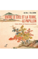 ENTRE LE CIEL ET LA TERRE, LE PAPILLON. CONTES CHINOIS DES ROYAUMES COMBATTANTS - (475-221 AV. NOTRE