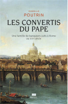 LES CONVERTIS DU PAPE - UNE FAMILLE DE BANQUIERS JUIFS A ROME AU XVIE SIECLE