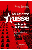 LA GUERRE RUSSE OU LE PRIX DE L-EMPIRE - D IVAN LE TERRIBLE A POUTINE