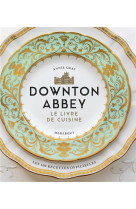 LA CUISINE DE DOWNTON ABBEY - LES RECETTES OFFICIELLES